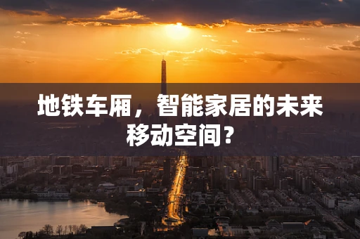 地铁车厢，智能家居的未来移动空间？