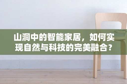 山洞中的智能家居，如何实现自然与科技的完美融合？