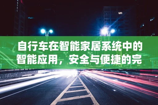 自行车在智能家居系统中的智能应用，安全与便捷的完美结合？