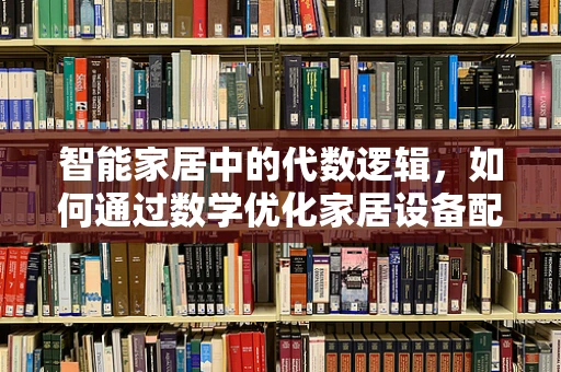 智能家居中的代数逻辑，如何通过数学优化家居设备配置？