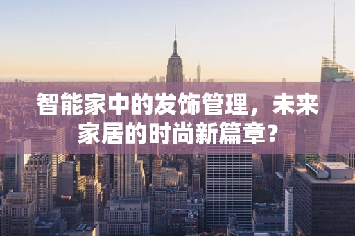 智能家中的发饰管理，未来家居的时尚新篇章？