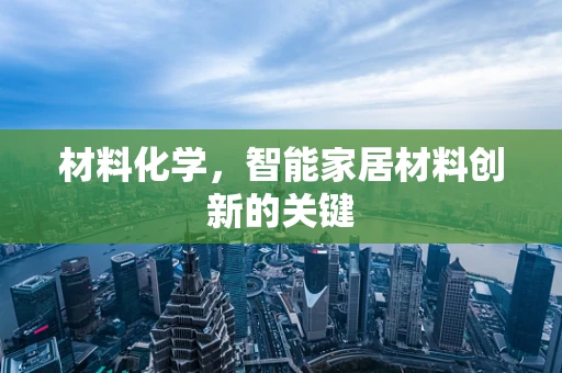 材料化学，智能家居材料创新的关键