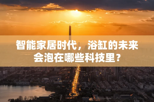 智能家居时代，浴缸的未来会泡在哪些科技里？