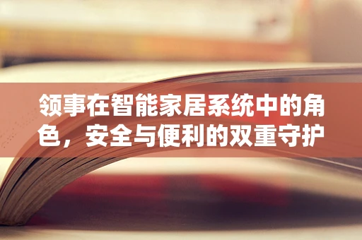 领事在智能家居系统中的角色，安全与便利的双重守护者？