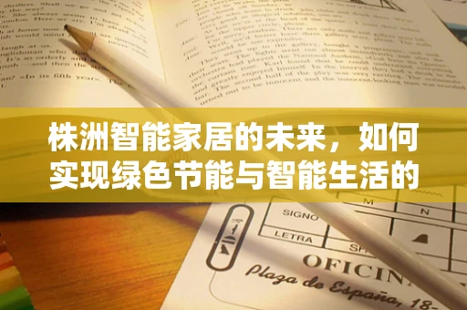 株洲智能家居的未来，如何实现绿色节能与智能生活的和谐共生？