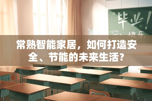 常熟智能家居，如何打造安全、节能的未来生活？