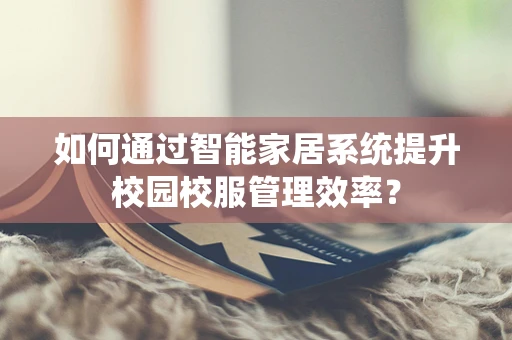 如何通过智能家居系统提升校园校服管理效率？