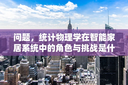 问题，统计物理学在智能家居系统中的角色与挑战是什么？