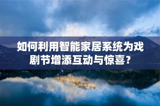 如何利用智能家居系统为戏剧节增添互动与惊喜？
