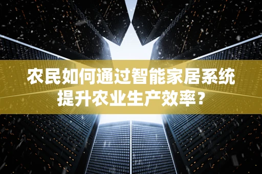 农民如何通过智能家居系统提升农业生产效率？