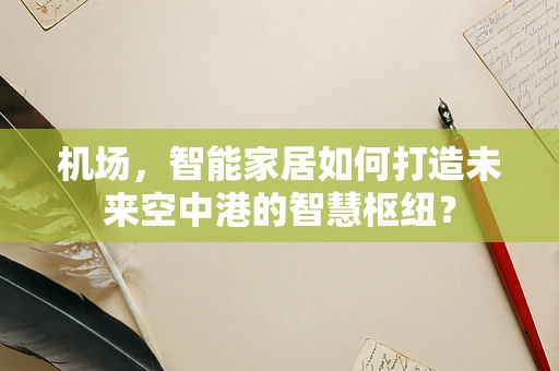 机场，智能家居如何打造未来空中港的智慧枢纽？