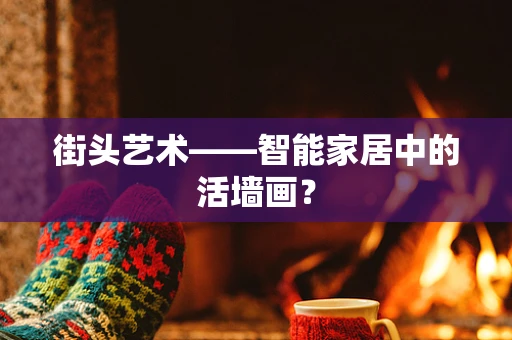 街头艺术——智能家居中的活墙画？
