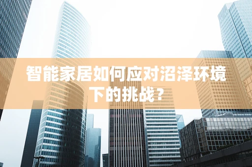 智能家居如何应对沼泽环境下的挑战？