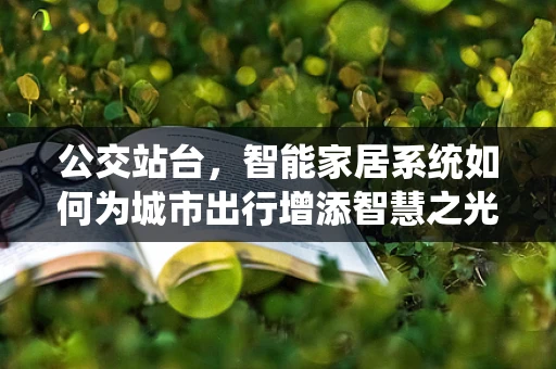 公交站台，智能家居系统如何为城市出行增添智慧之光？