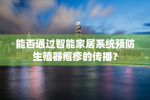 能否通过智能家居系统预防生殖器疱疹的传播？