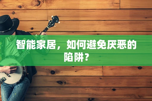 智能家居，如何避免厌恶的陷阱？