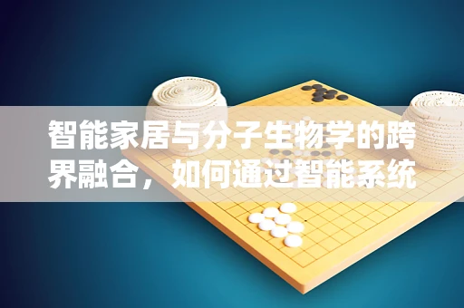 智能家居与分子生物学的跨界融合，如何通过智能系统优化家庭环境以促进植物生长？