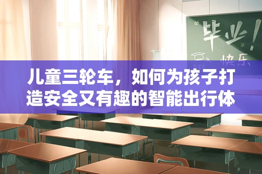 儿童三轮车，如何为孩子打造安全又有趣的智能出行体验？