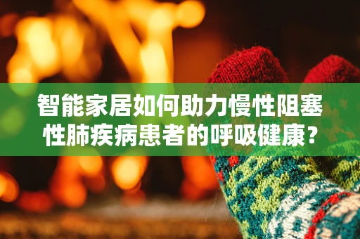 智能家居如何助力慢性阻塞性肺疾病患者的呼吸健康？