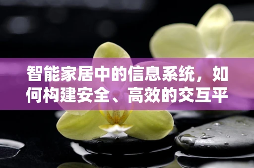 智能家居中的信息系统，如何构建安全、高效的交互平台？