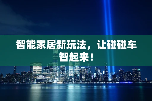 智能家居新玩法，让碰碰车智起来！