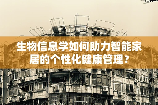 生物信息学如何助力智能家居的个性化健康管理？