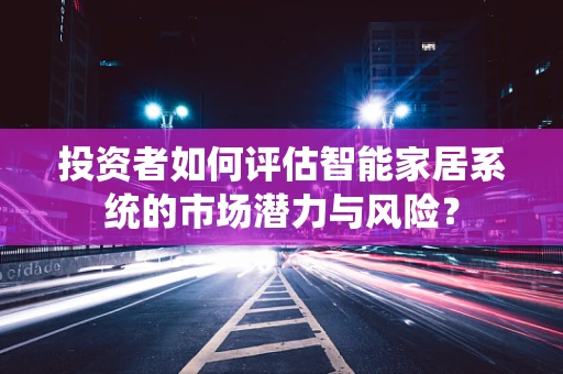 投资者如何评估智能家居系统的市场潜力与风险？