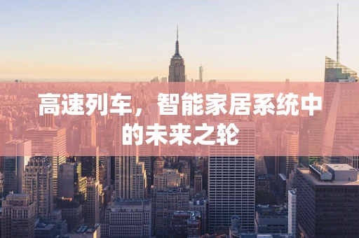 高速列车，智能家居系统中的未来之轮