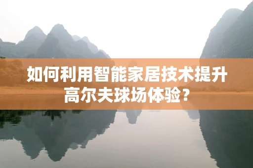 如何利用智能家居技术提升高尔夫球场体验？