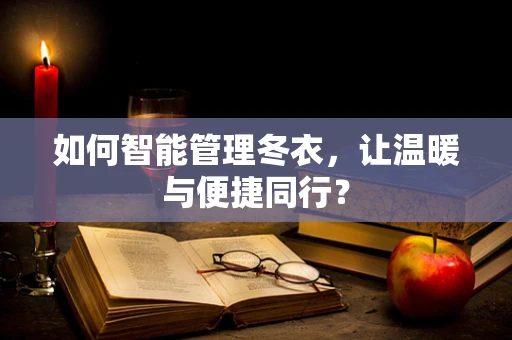 如何智能管理冬衣，让温暖与便捷同行？