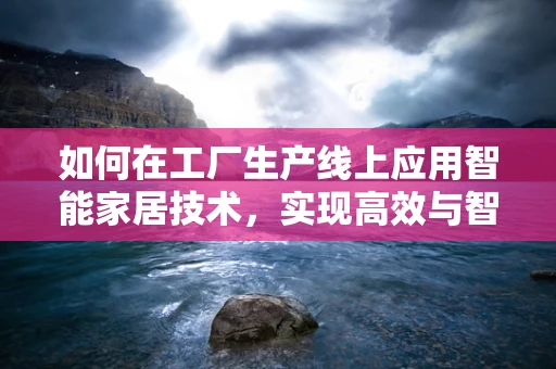 如何在工厂生产线上应用智能家居技术，实现高效与智能的双重飞跃？