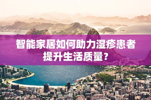 智能家居如何助力湿疹患者提升生活质量？