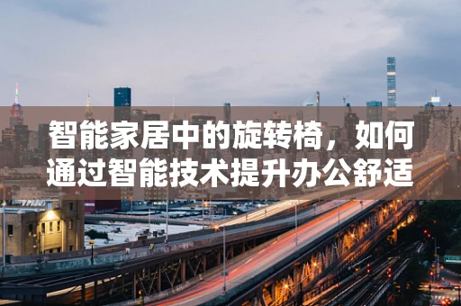智能家居中的旋转椅，如何通过智能技术提升办公舒适度？