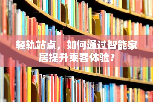 轻轨站点，如何通过智能家居提升乘客体验？