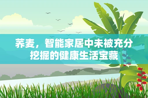 荞麦，智能家居中未被充分挖掘的健康生活宝藏