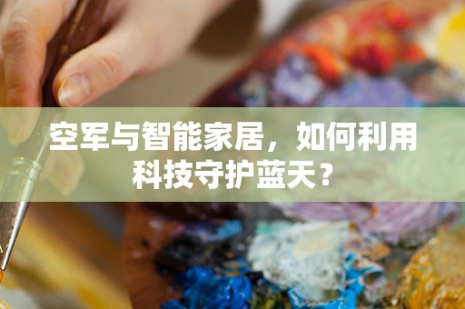 空军与智能家居，如何利用科技守护蓝天？