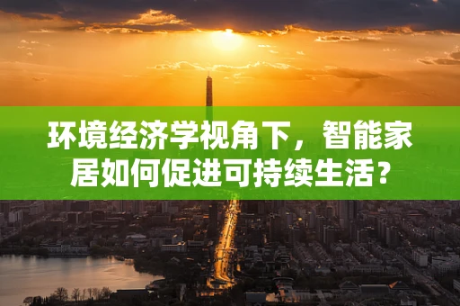 环境经济学视角下，智能家居如何促进可持续生活？