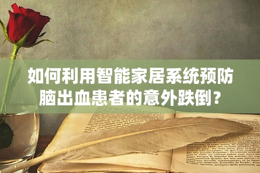 如何利用智能家居系统预防脑出血患者的意外跌倒？
