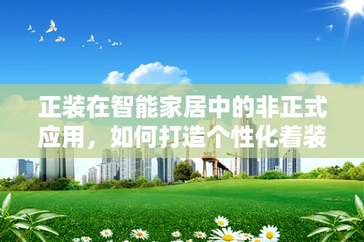 正装在智能家居中的非正式应用，如何打造个性化着装环境？