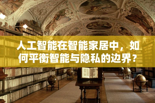 人工智能在智能家居中，如何平衡智能与隐私的边界？