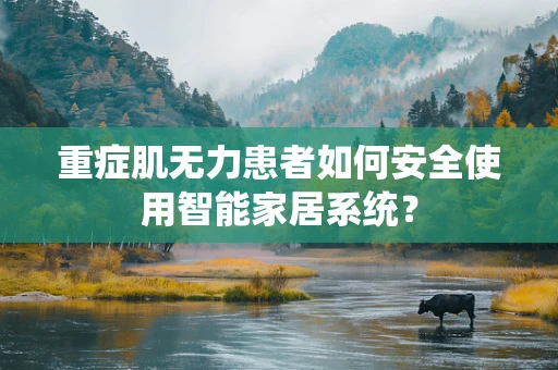 重症肌无力患者如何安全使用智能家居系统？