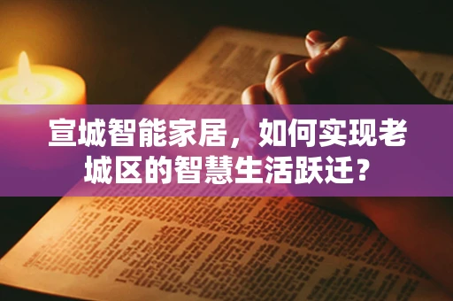 宣城智能家居，如何实现老城区的智慧生活跃迁？