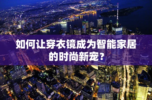 如何让穿衣镜成为智能家居的时尚新宠？
