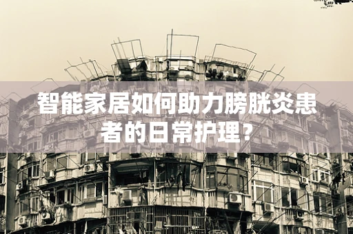 智能家居如何助力膀胱炎患者的日常护理？