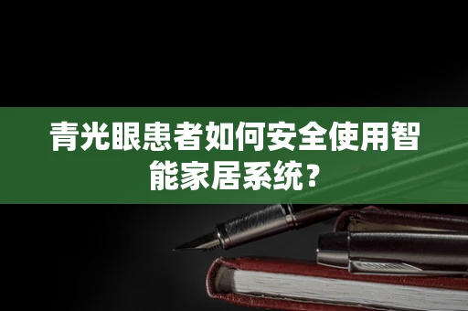 青光眼患者如何安全使用智能家居系统？