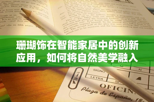 珊瑚饰在智能家居中的创新应用，如何将自然美学融入智能生活？