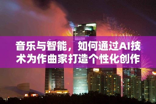 音乐与智能，如何通过AI技术为作曲家打造个性化创作助手？