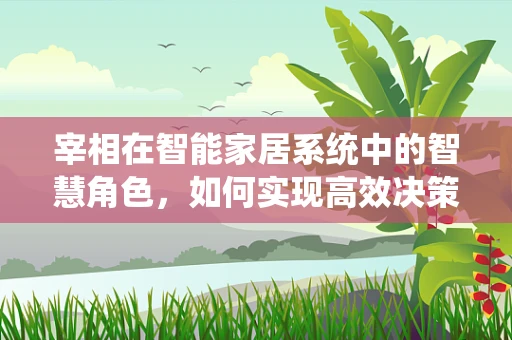 宰相在智能家居系统中的智慧角色，如何实现高效决策与执行？
