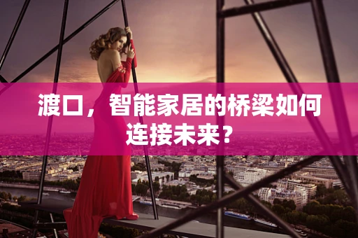 渡口，智能家居的桥梁如何连接未来？