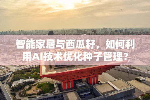 智能家居与西瓜籽，如何利用AI技术优化种子管理？